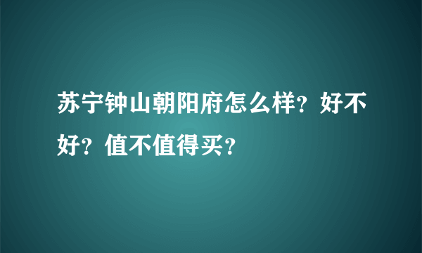 苏宁钟山朝阳府怎么样？好不好？值不值得买？