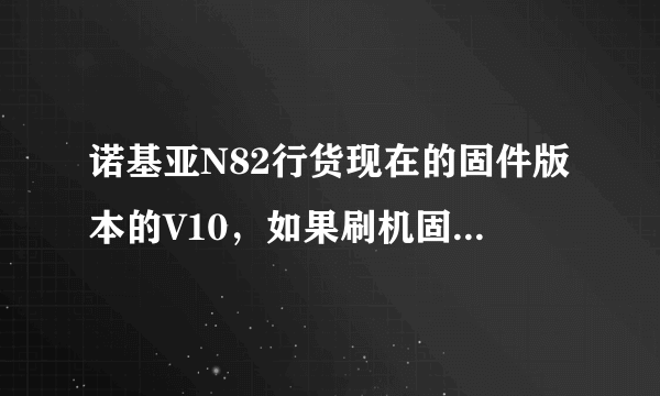 诺基亚N82行货现在的固件版本的V10，如果刷机固件升级到V31和以前的V10固件版本有区别阿？谢谢