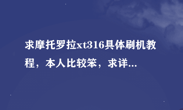 求摩托罗拉xt316具体刷机教程，本人比较笨，求详解..风险小，别搞成板砖..