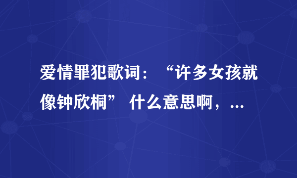 爱情罪犯歌词：“许多女孩就像钟欣桐” 什么意思啊，为什么说像钟欣桐？