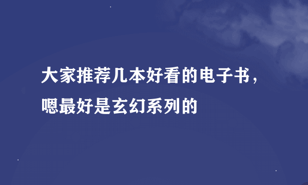 大家推荐几本好看的电子书，嗯最好是玄幻系列的