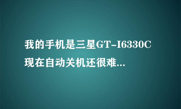 我的手机是三星GT-I6330C现在自动关机还很难开机这是什么原因,修理大致需要多少钱