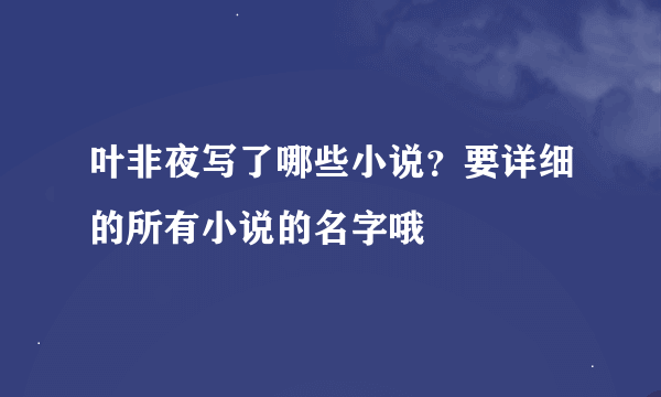 叶非夜写了哪些小说？要详细的所有小说的名字哦