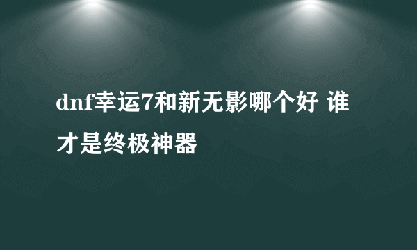 dnf幸运7和新无影哪个好 谁才是终极神器