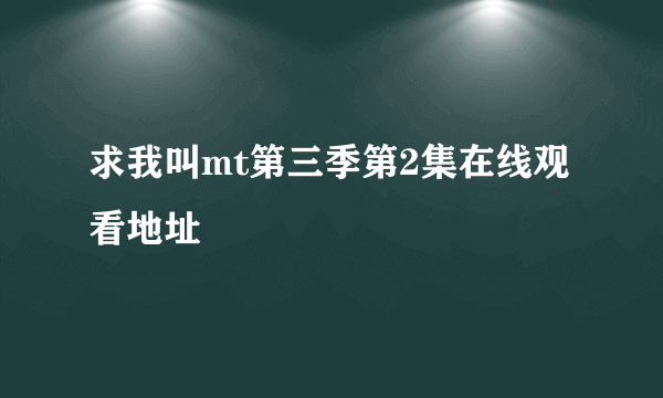 求我叫mt第三季第2集在线观看地址