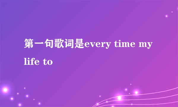 第一句歌词是every time my life to