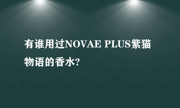 有谁用过NOVAE PLUS紫猫物语的香水?