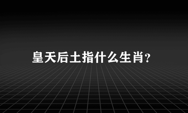 皇天后土指什么生肖？