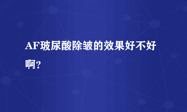 AF玻尿酸除皱的效果好不好啊？