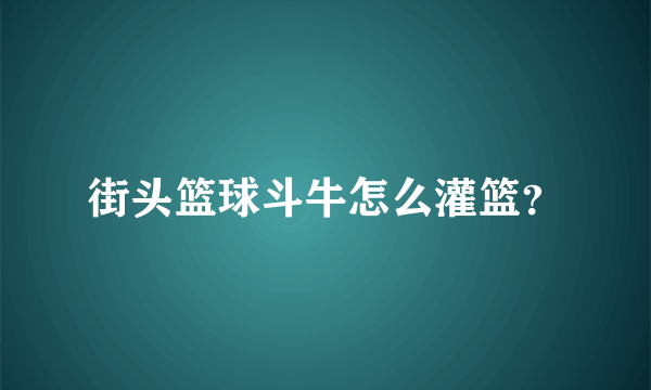 街头篮球斗牛怎么灌篮？