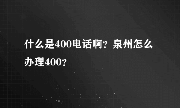 什么是400电话啊？泉州怎么办理400？