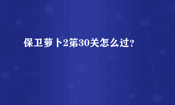 保卫萝卜2笫30关怎么过？