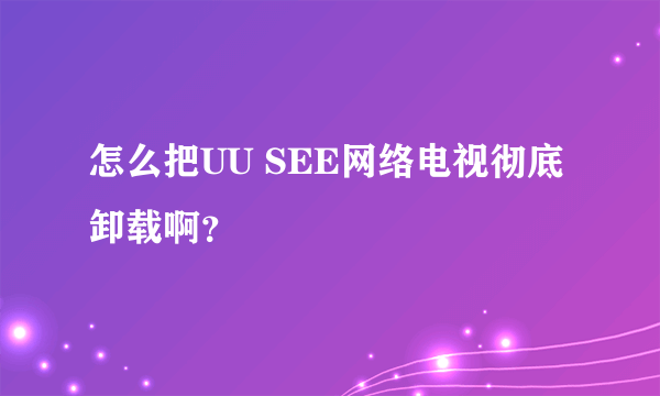 怎么把UU SEE网络电视彻底卸载啊？