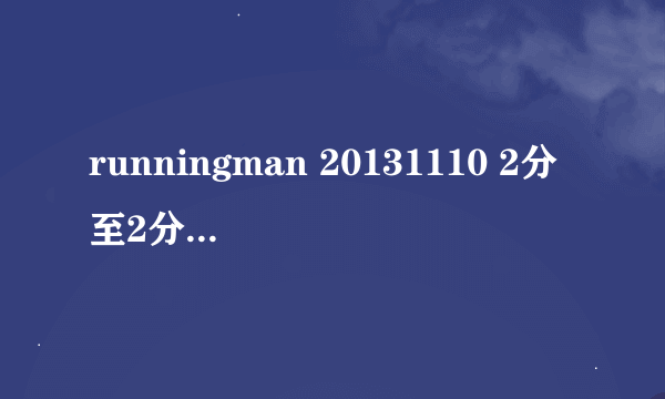 runningman 20131110 2分至2分30柳贤振出现前的歌曲叫什么???