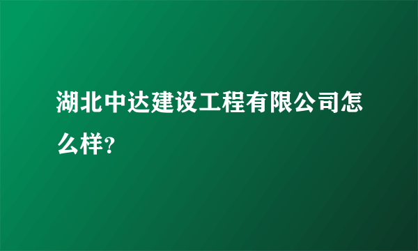 湖北中达建设工程有限公司怎么样？