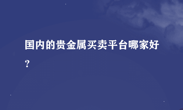 国内的贵金属买卖平台哪家好？