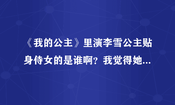 《我的公主》里演李雪公主贴身侍女的是谁啊？我觉得她很漂亮！