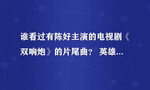 谁看过有陈好主演的电视剧《双响炮》的片尾曲？ 英雄美人..............