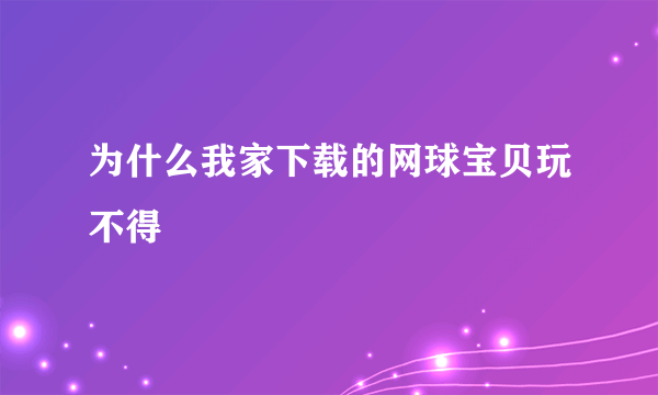 为什么我家下载的网球宝贝玩不得