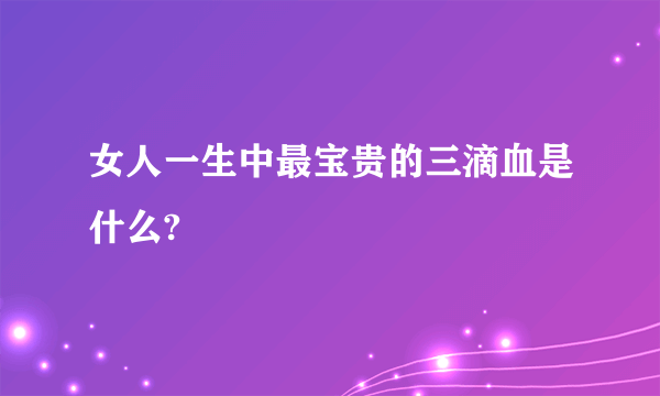 女人一生中最宝贵的三滴血是什么?