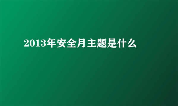 2013年安全月主题是什么