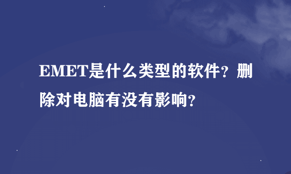 EMET是什么类型的软件？删除对电脑有没有影响？