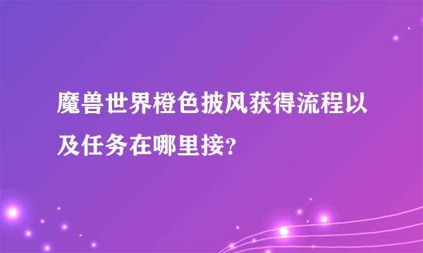 魔兽世界橙色披风获得流程以及任务在哪里接？