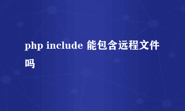 php include 能包含远程文件吗