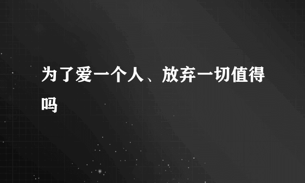 为了爱一个人、放弃一切值得吗