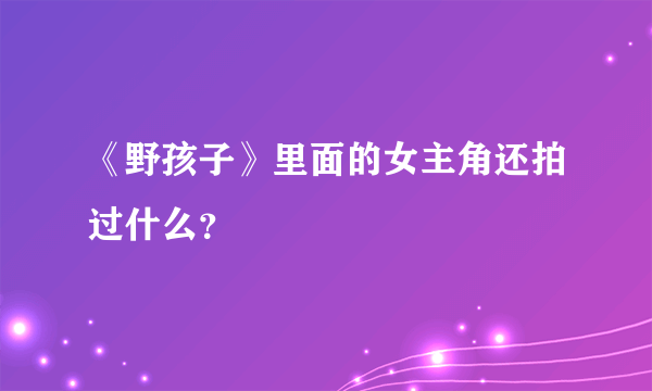 《野孩子》里面的女主角还拍过什么？