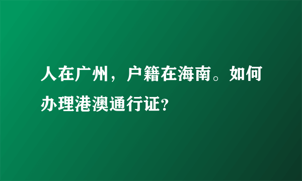 人在广州，户籍在海南。如何办理港澳通行证？