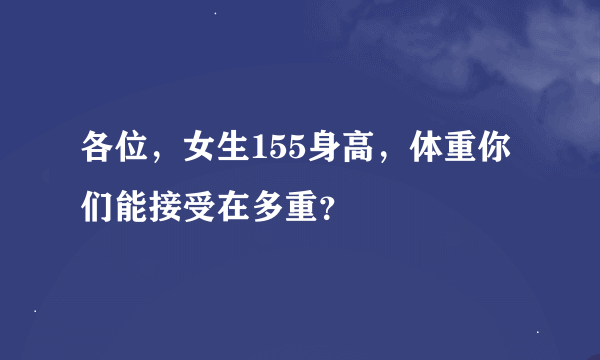 各位，女生155身高，体重你们能接受在多重？