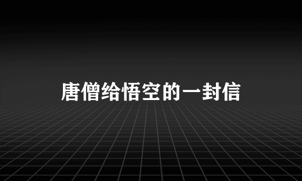 唐僧给悟空的一封信