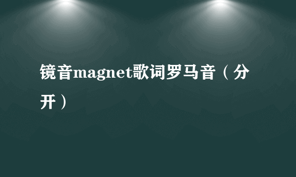 镜音magnet歌词罗马音（分开）