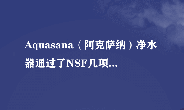 Aquasana（阿克萨纳）净水器通过了NSF几项认证吗？