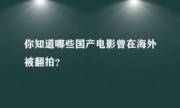 你知道哪些国产电影曾在海外被翻拍？