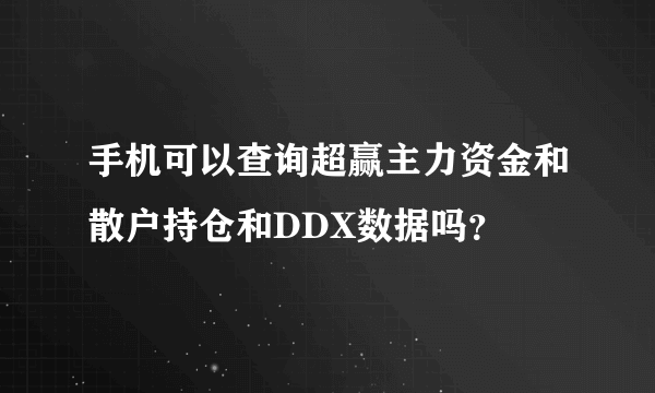 手机可以查询超赢主力资金和散户持仓和DDX数据吗？