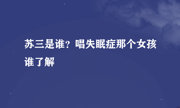 苏三是谁？唱失眠症那个女孩谁了解