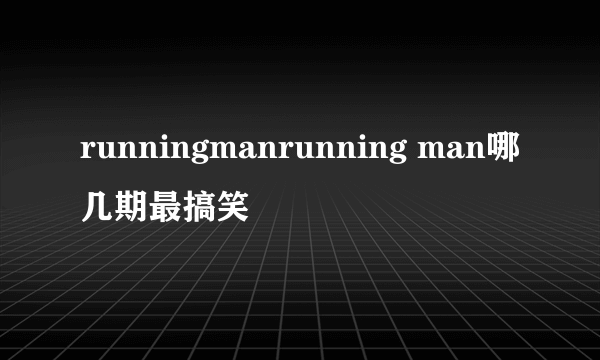 runningmanrunning man哪几期最搞笑