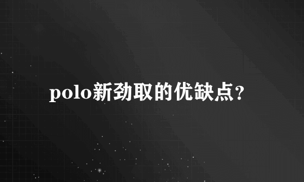 polo新劲取的优缺点？