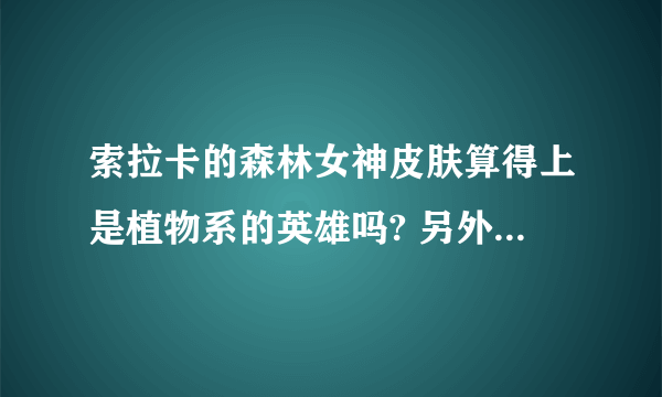 索拉卡的森林女神皮肤算得上是植物系的英雄吗? 另外LOL里还有什么英雄是 植物性的 ?