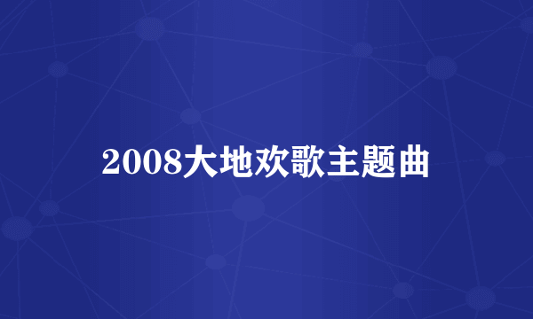 2008大地欢歌主题曲