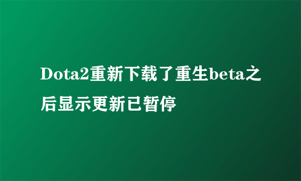 Dota2重新下载了重生beta之后显示更新已暂停