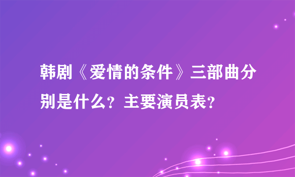 韩剧《爱情的条件》三部曲分别是什么？主要演员表？