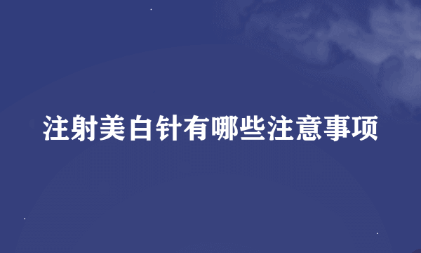 注射美白针有哪些注意事项