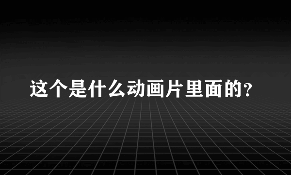 这个是什么动画片里面的？