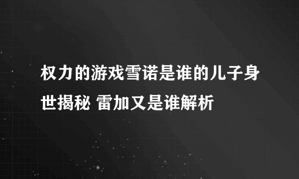 权力的游戏雪诺是谁的儿子身世揭秘 雷加又是谁解析