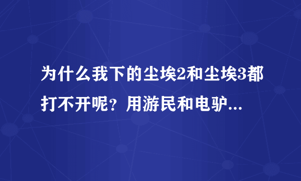 为什么我下的尘埃2和尘埃3都打不开呢？用游民和电驴下的，下好了以后双击没有反应是怎么回事啊？求高手