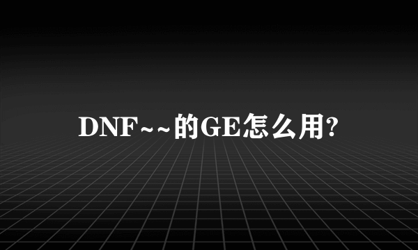 DNF~~的GE怎么用?