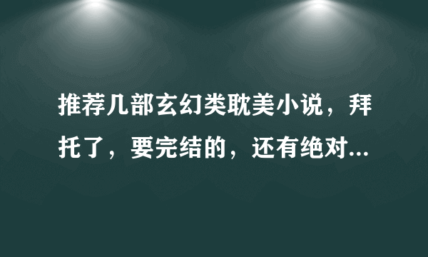 推荐几部玄幻类耽美小说，拜托了，要完结的，还有绝对不要悲的